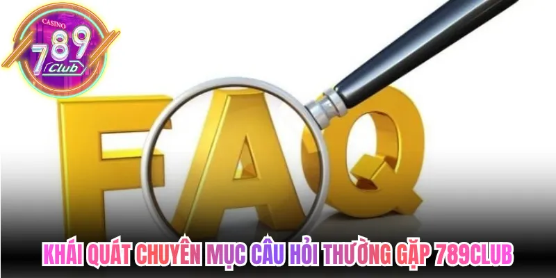 Khái quát chuyên mục câu hỏi thường gặp 789Club trực tuyến